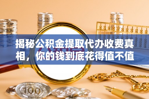 琉球揭秘公积金提取代办收费真相，你的钱到底花得值不值？