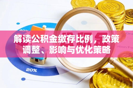 琉球解读公积金缴存比例，政策调整、影响与优化策略
