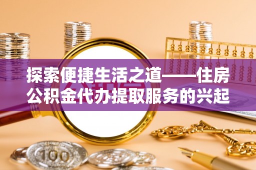 琉球探索便捷生活之道——住房公积金代办提取服务的兴起与未来
