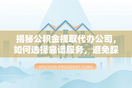 琉球揭秘公积金提取代办公司，如何选择靠谱服务，避免踩坑？