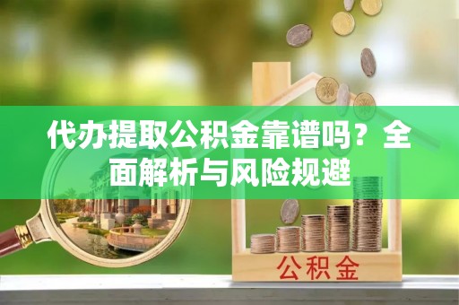 琉球代办提取公积金靠谱吗？全面解析与风险规避