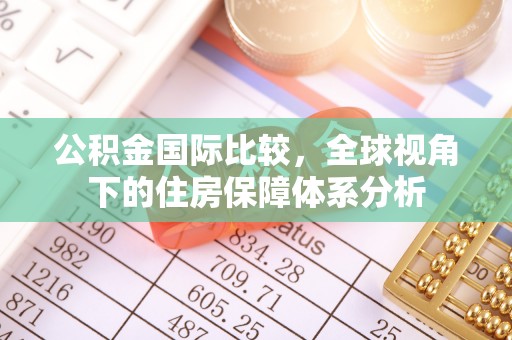 琉球公积金国际比较，全球视角下的住房保障体系分析