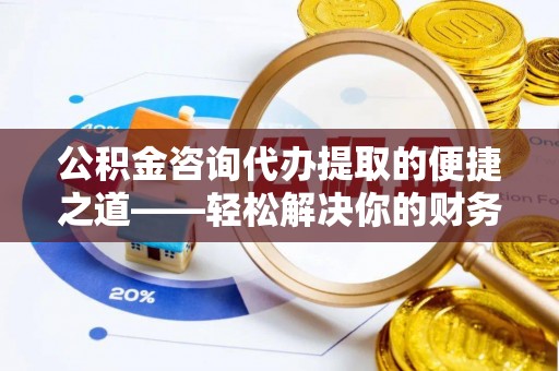 琉球公积金咨询代办提取的便捷之道——轻松解决你的财务难题