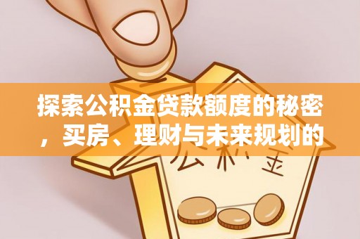 琉球探索公积金贷款额度的秘密，买房、理财与未来规划的全方位解析