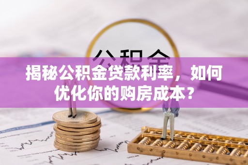 琉球揭秘公积金贷款利率，如何优化你的购房成本？