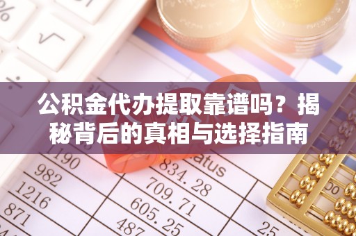 琉球公积金代办提取靠谱吗？揭秘背后的真相与选择指南