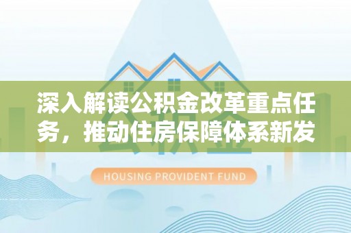 琉球深入解读公积金改革重点任务，推动住房保障体系新发展