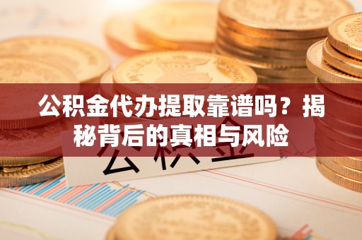 琉球公积金代办提取靠谱吗？揭秘背后的真相与风险