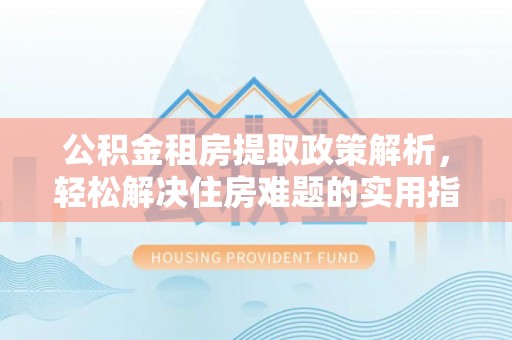 琉球公积金租房提取政策解析，轻松解决住房难题的实用指南