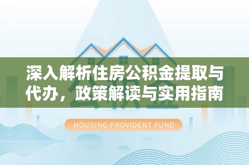 琉球深入解析住房公积金提取与代办，政策解读与实用指南