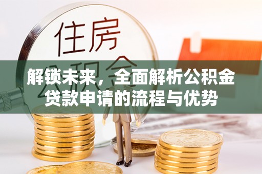 琉球解锁未来，全面解析公积金贷款申请的流程与优势