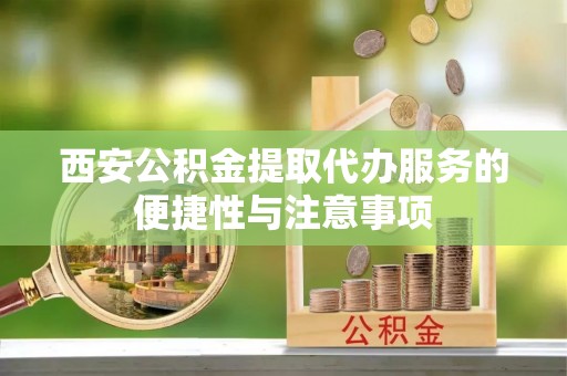 琉球西安公积金提取代办服务的便捷性与注意事项