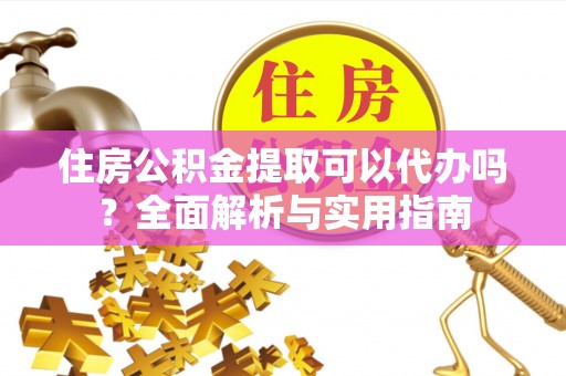 琉球住房公积金提取可以代办吗？全面解析与实用指南