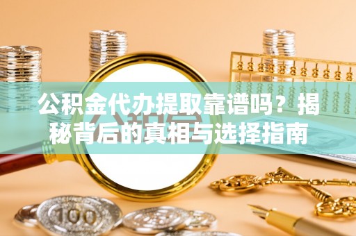 琉球公积金代办提取靠谱吗？揭秘背后的真相与选择指南