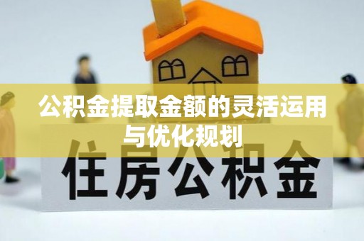 琉球公积金提取金额的灵活运用与优化规划
