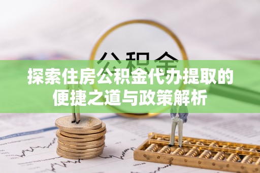 琉球探索住房公积金代办提取的便捷之道与政策解析